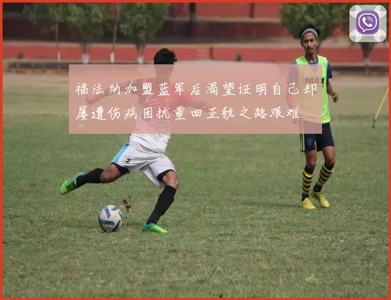 福法纳加盟蓝军后渴望证明自己却屡遭伤病困扰重回正轨之路艰难