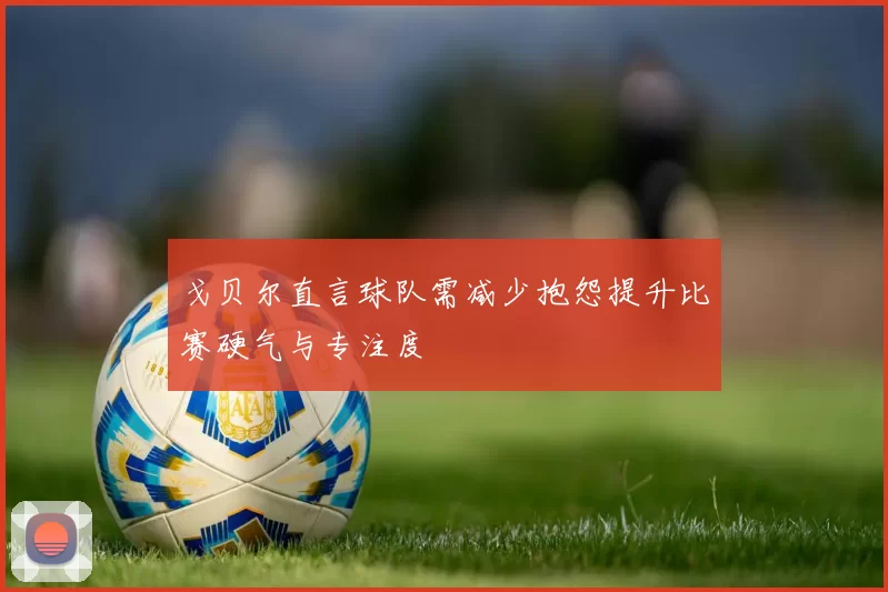 戈贝尔直言球队需减少抱怨提升比赛硬气与专注度