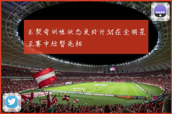 东契奇训练状态良好计划在全明星正赛中短暂亮相