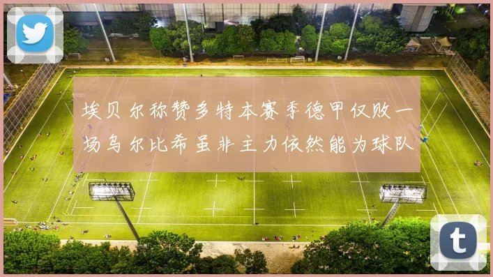 埃贝尔称赞多特本赛季德甲仅败一场乌尔比希虽非主力依然能为球队贡献力量