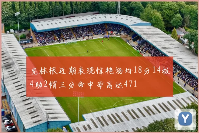 克林根近期表现惊艳场均18分14板4助2帽三分命中率高达471