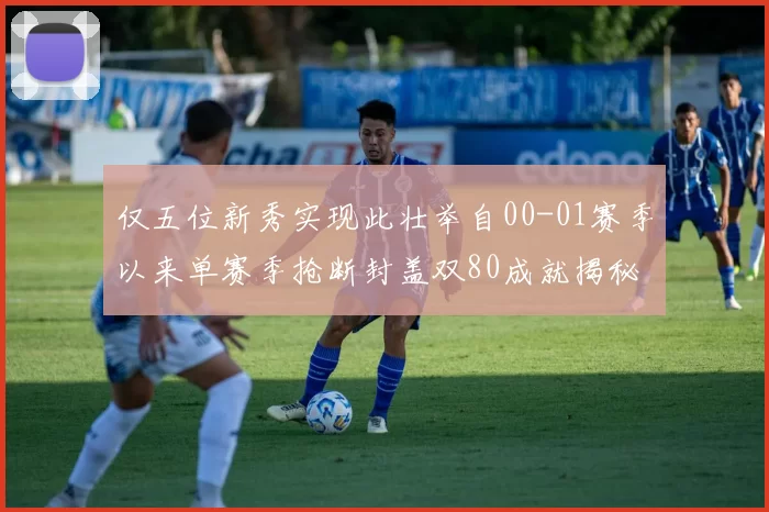 仅五位新秀实现此壮举自00-01赛季以来单赛季抢断封盖双80成就揭秘