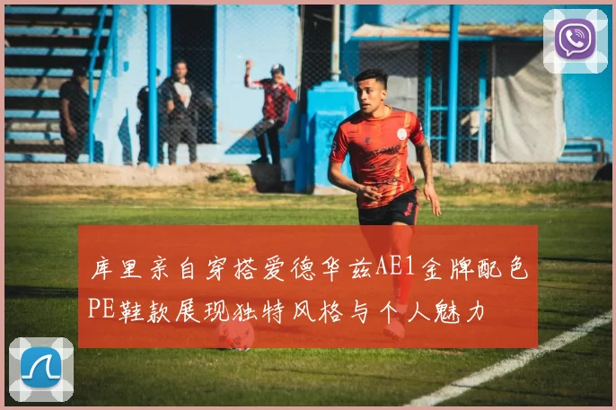 库里亲自穿搭爱德华兹AE1金牌配色PE鞋款展现独特风格与个人魅力